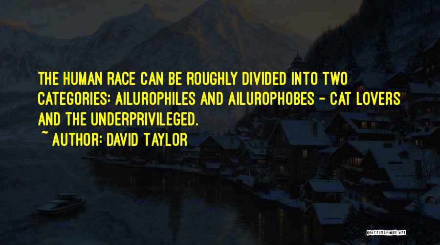 David Taylor Quotes: The Human Race Can Be Roughly Divided Into Two Categories: Ailurophiles And Ailurophobes - Cat Lovers And The Underprivileged.