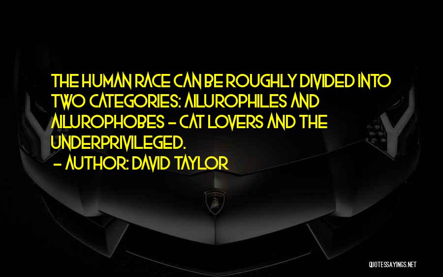 David Taylor Quotes: The Human Race Can Be Roughly Divided Into Two Categories: Ailurophiles And Ailurophobes - Cat Lovers And The Underprivileged.