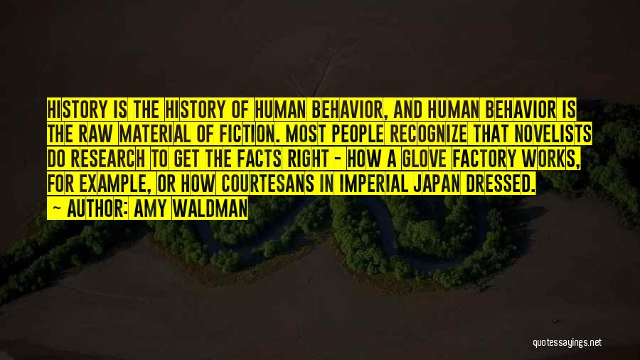 Amy Waldman Quotes: History Is The History Of Human Behavior, And Human Behavior Is The Raw Material Of Fiction. Most People Recognize That