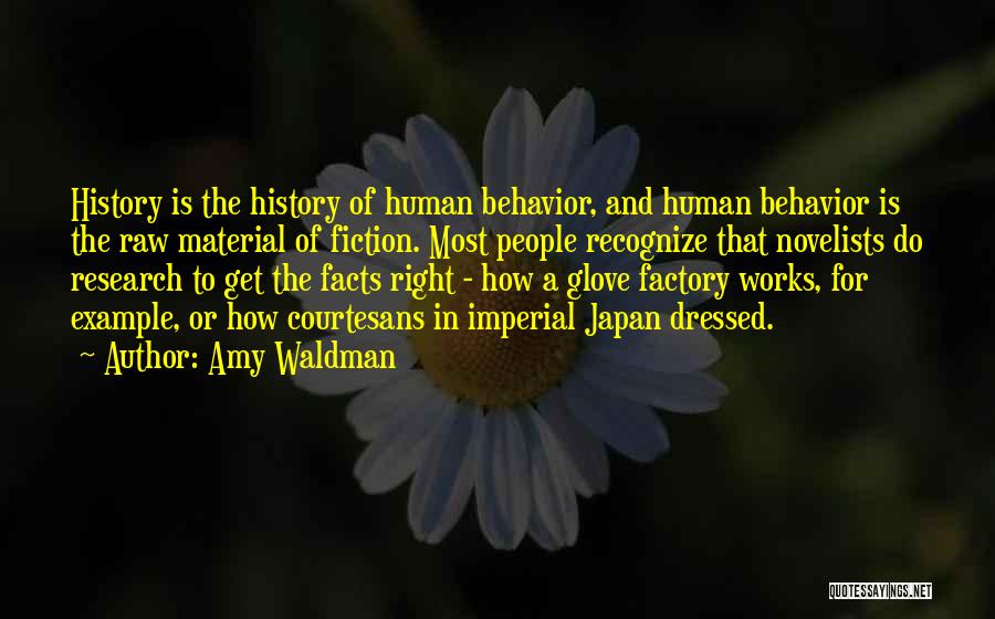 Amy Waldman Quotes: History Is The History Of Human Behavior, And Human Behavior Is The Raw Material Of Fiction. Most People Recognize That