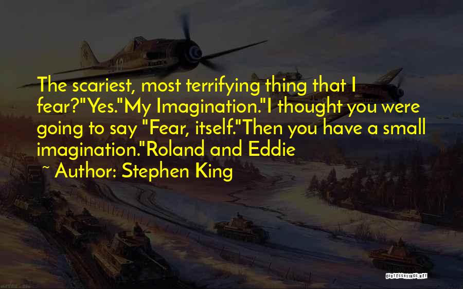 Stephen King Quotes: The Scariest, Most Terrifying Thing That I Fear?yes.my Imagination.i Thought You Were Going To Say Fear, Itself.then You Have A