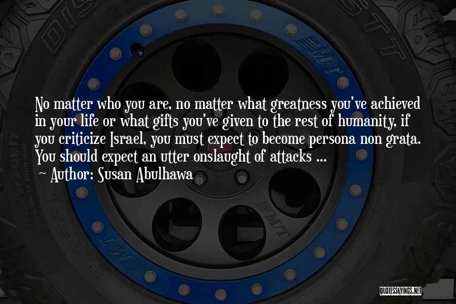 Susan Abulhawa Quotes: No Matter Who You Are, No Matter What Greatness You've Achieved In Your Life Or What Gifts You've Given To