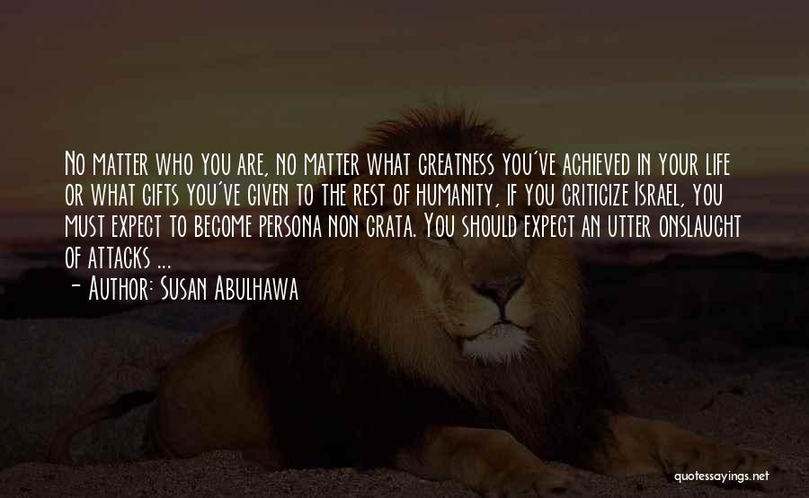 Susan Abulhawa Quotes: No Matter Who You Are, No Matter What Greatness You've Achieved In Your Life Or What Gifts You've Given To