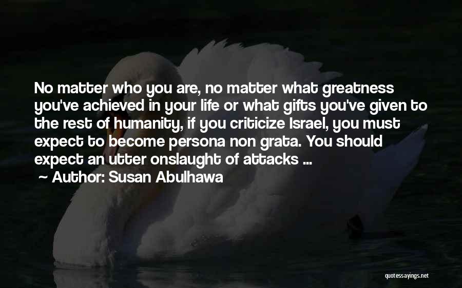 Susan Abulhawa Quotes: No Matter Who You Are, No Matter What Greatness You've Achieved In Your Life Or What Gifts You've Given To