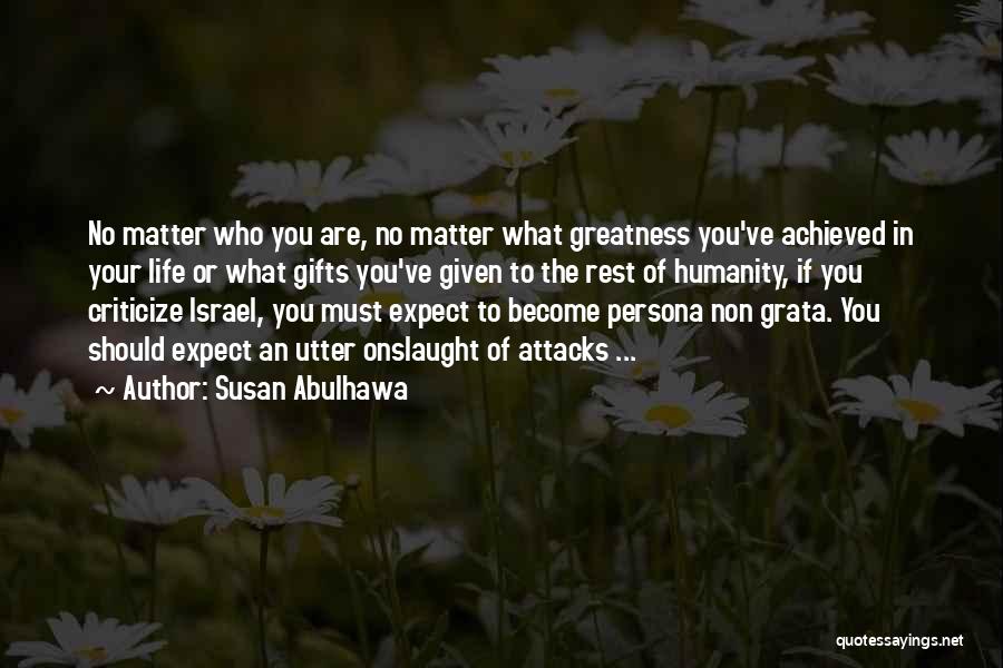 Susan Abulhawa Quotes: No Matter Who You Are, No Matter What Greatness You've Achieved In Your Life Or What Gifts You've Given To