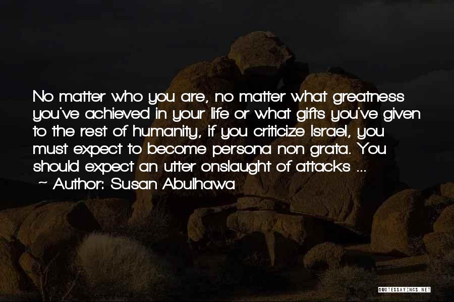 Susan Abulhawa Quotes: No Matter Who You Are, No Matter What Greatness You've Achieved In Your Life Or What Gifts You've Given To