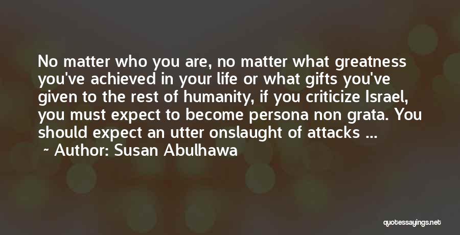 Susan Abulhawa Quotes: No Matter Who You Are, No Matter What Greatness You've Achieved In Your Life Or What Gifts You've Given To