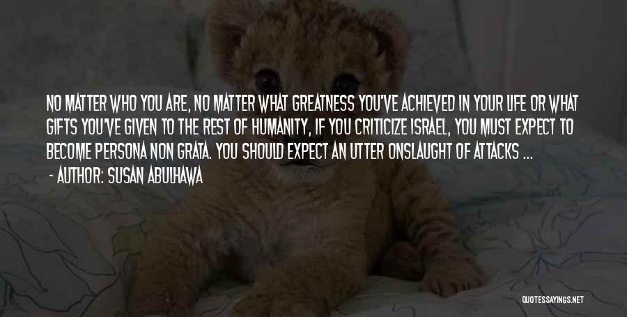 Susan Abulhawa Quotes: No Matter Who You Are, No Matter What Greatness You've Achieved In Your Life Or What Gifts You've Given To