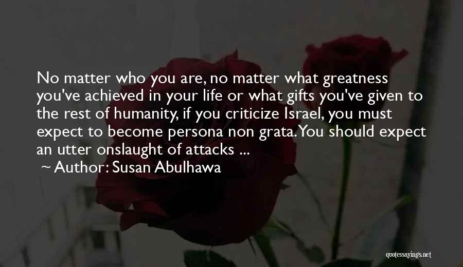 Susan Abulhawa Quotes: No Matter Who You Are, No Matter What Greatness You've Achieved In Your Life Or What Gifts You've Given To