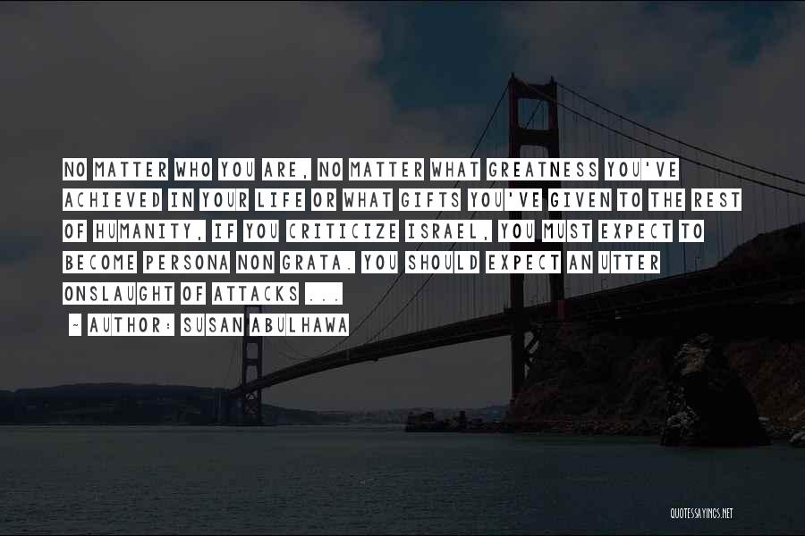 Susan Abulhawa Quotes: No Matter Who You Are, No Matter What Greatness You've Achieved In Your Life Or What Gifts You've Given To