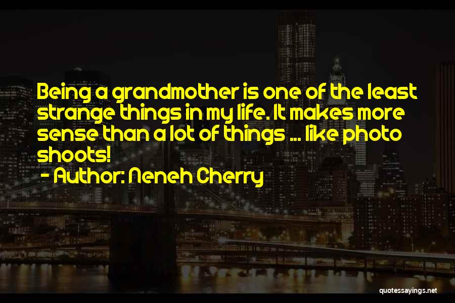 Neneh Cherry Quotes: Being A Grandmother Is One Of The Least Strange Things In My Life. It Makes More Sense Than A Lot