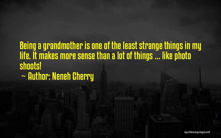 Neneh Cherry Quotes: Being A Grandmother Is One Of The Least Strange Things In My Life. It Makes More Sense Than A Lot