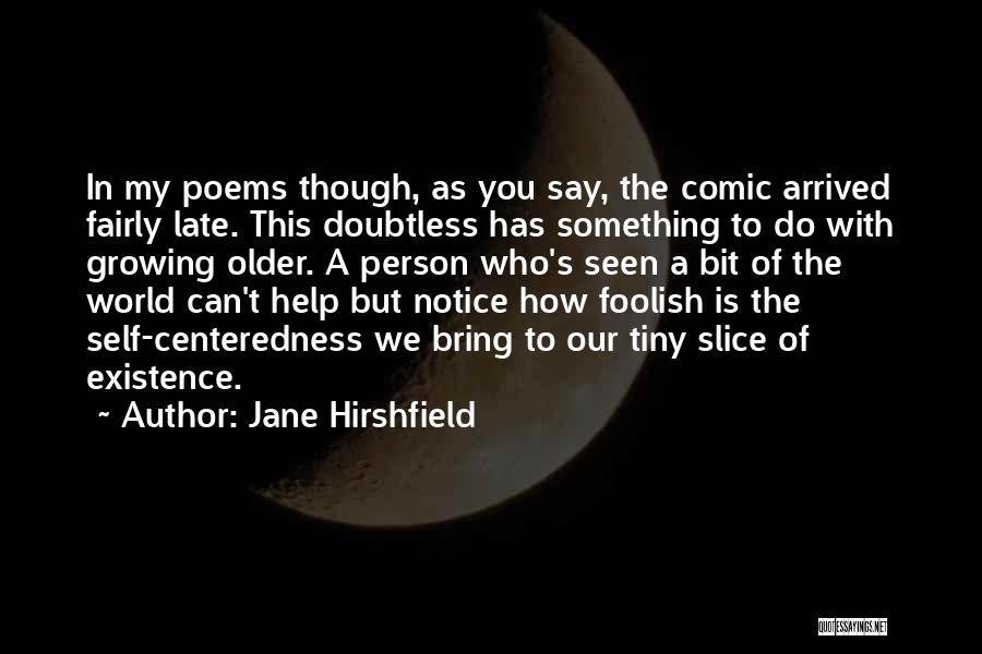 Jane Hirshfield Quotes: In My Poems Though, As You Say, The Comic Arrived Fairly Late. This Doubtless Has Something To Do With Growing