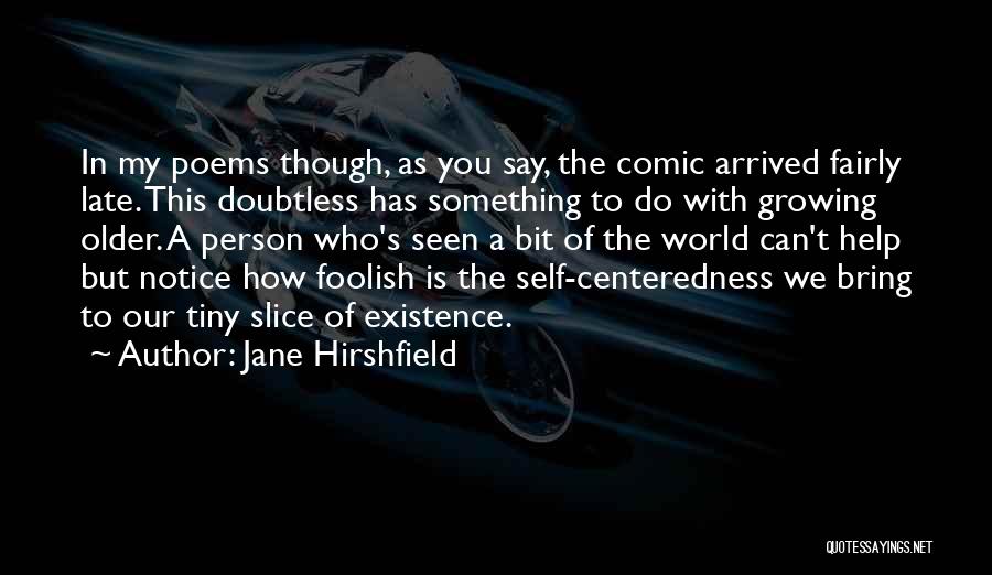 Jane Hirshfield Quotes: In My Poems Though, As You Say, The Comic Arrived Fairly Late. This Doubtless Has Something To Do With Growing