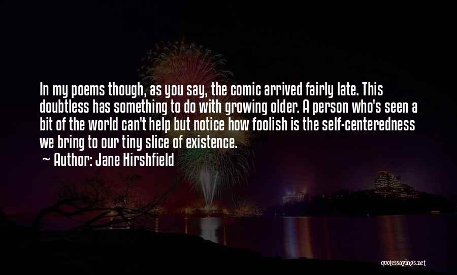 Jane Hirshfield Quotes: In My Poems Though, As You Say, The Comic Arrived Fairly Late. This Doubtless Has Something To Do With Growing