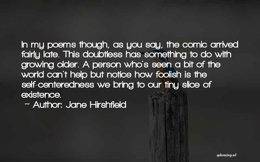 Jane Hirshfield Quotes: In My Poems Though, As You Say, The Comic Arrived Fairly Late. This Doubtless Has Something To Do With Growing