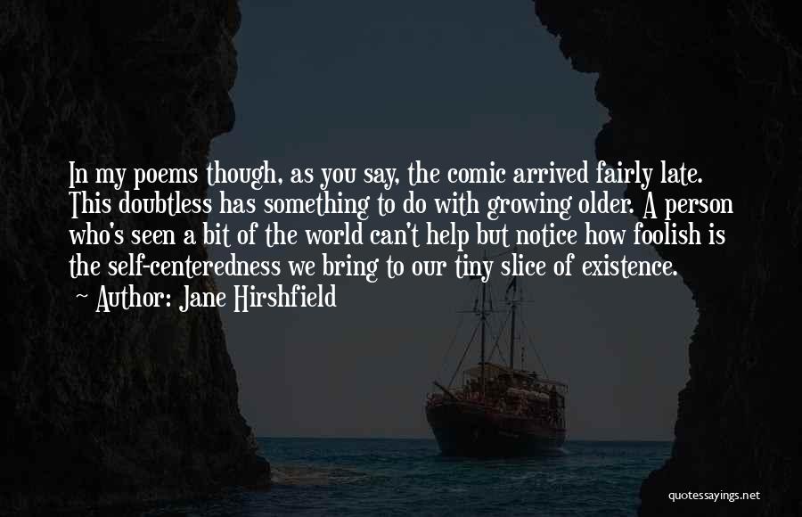 Jane Hirshfield Quotes: In My Poems Though, As You Say, The Comic Arrived Fairly Late. This Doubtless Has Something To Do With Growing