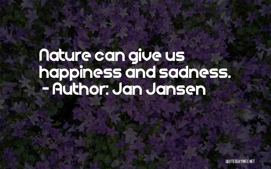 Jan Jansen Quotes: Nature Can Give Us Happiness And Sadness.