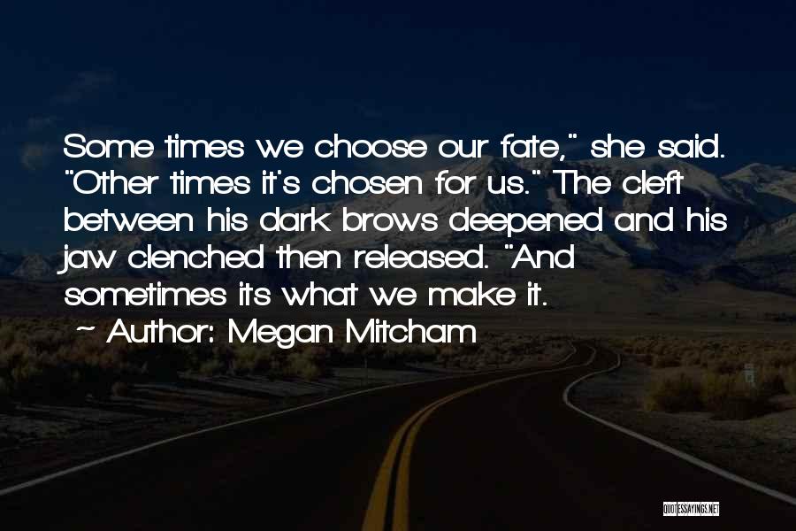 Megan Mitcham Quotes: Some Times We Choose Our Fate, She Said. Other Times It's Chosen For Us. The Cleft Between His Dark Brows