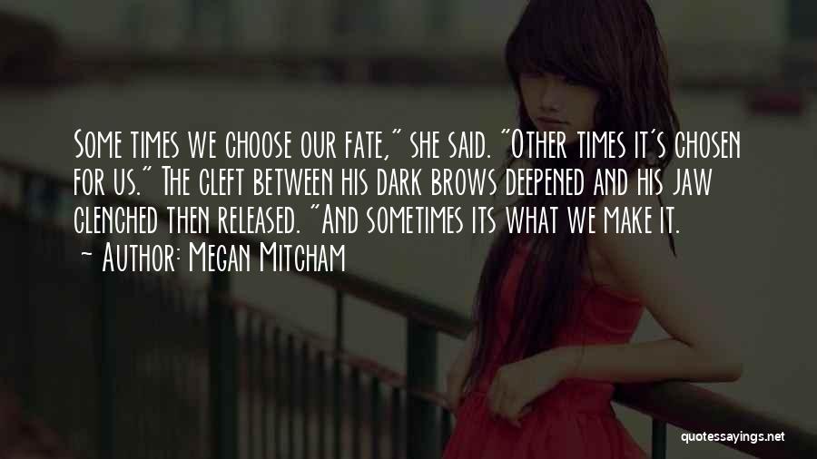 Megan Mitcham Quotes: Some Times We Choose Our Fate, She Said. Other Times It's Chosen For Us. The Cleft Between His Dark Brows