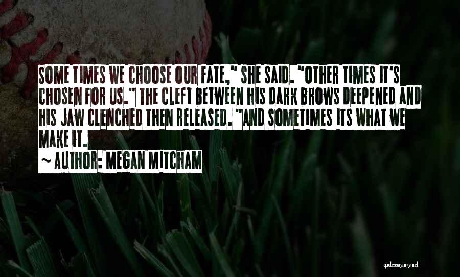 Megan Mitcham Quotes: Some Times We Choose Our Fate, She Said. Other Times It's Chosen For Us. The Cleft Between His Dark Brows