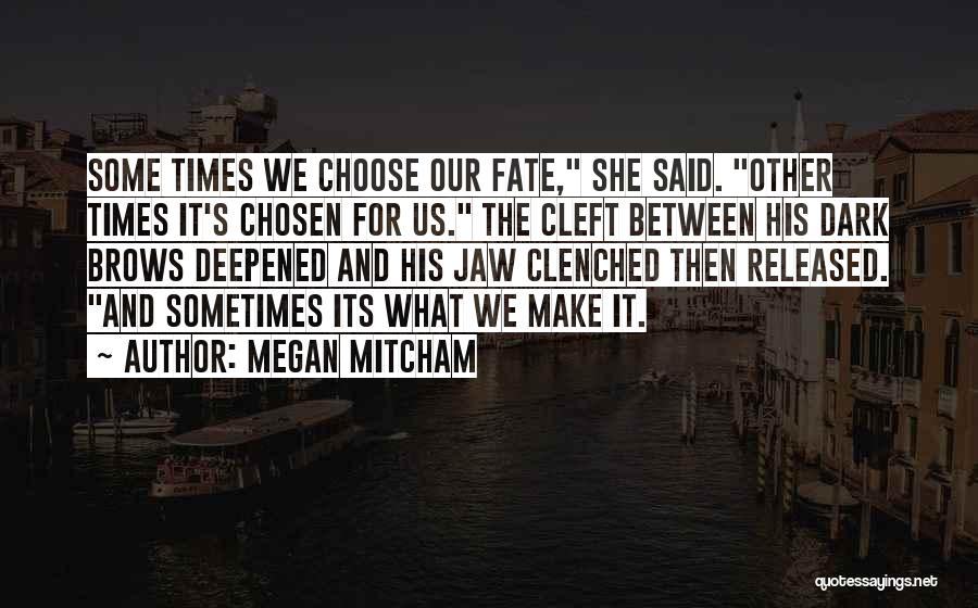 Megan Mitcham Quotes: Some Times We Choose Our Fate, She Said. Other Times It's Chosen For Us. The Cleft Between His Dark Brows