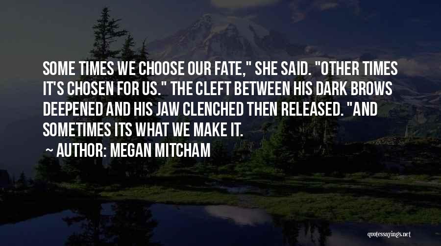 Megan Mitcham Quotes: Some Times We Choose Our Fate, She Said. Other Times It's Chosen For Us. The Cleft Between His Dark Brows