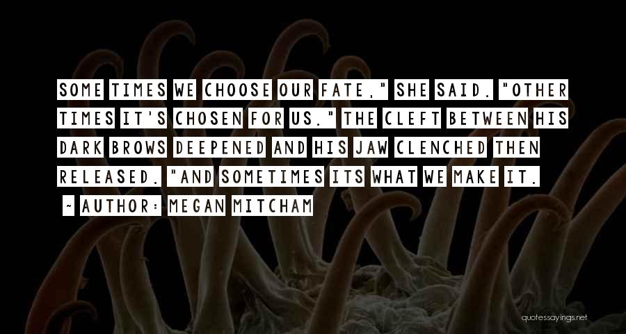 Megan Mitcham Quotes: Some Times We Choose Our Fate, She Said. Other Times It's Chosen For Us. The Cleft Between His Dark Brows