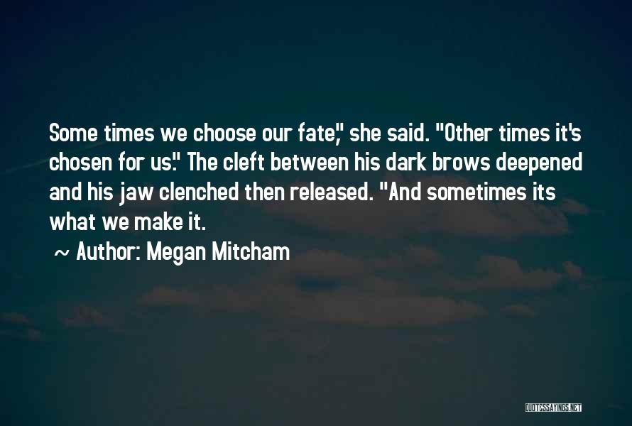 Megan Mitcham Quotes: Some Times We Choose Our Fate, She Said. Other Times It's Chosen For Us. The Cleft Between His Dark Brows