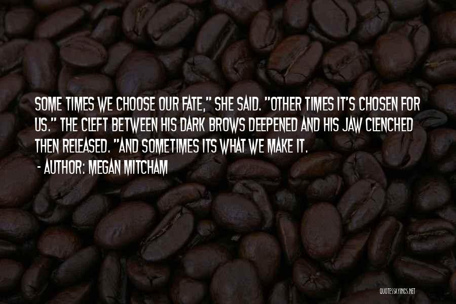 Megan Mitcham Quotes: Some Times We Choose Our Fate, She Said. Other Times It's Chosen For Us. The Cleft Between His Dark Brows