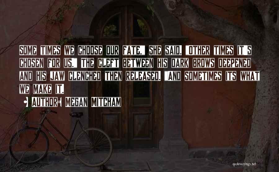 Megan Mitcham Quotes: Some Times We Choose Our Fate, She Said. Other Times It's Chosen For Us. The Cleft Between His Dark Brows