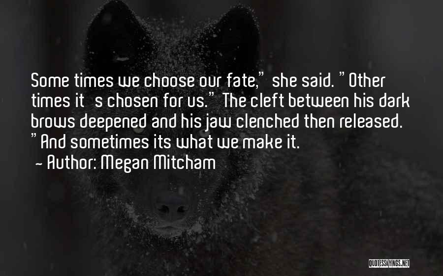 Megan Mitcham Quotes: Some Times We Choose Our Fate, She Said. Other Times It's Chosen For Us. The Cleft Between His Dark Brows