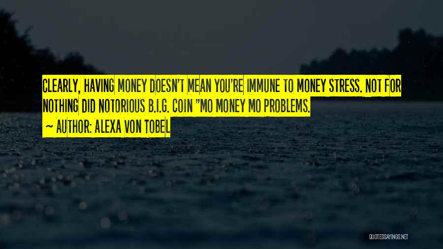 Alexa Von Tobel Quotes: Clearly, Having Money Doesn't Mean You're Immune To Money Stress. Not For Nothing Did Notorious B.i.g. Coin Mo Money Mo