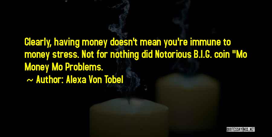 Alexa Von Tobel Quotes: Clearly, Having Money Doesn't Mean You're Immune To Money Stress. Not For Nothing Did Notorious B.i.g. Coin Mo Money Mo