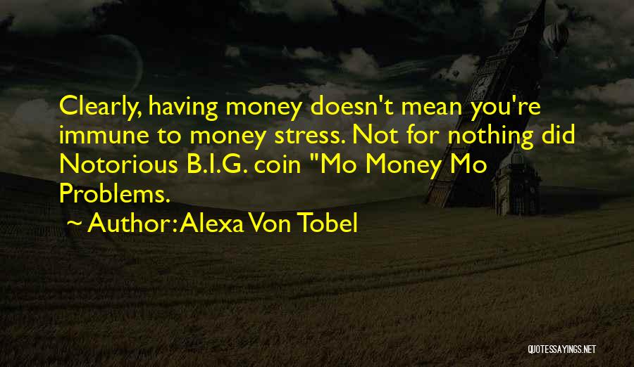 Alexa Von Tobel Quotes: Clearly, Having Money Doesn't Mean You're Immune To Money Stress. Not For Nothing Did Notorious B.i.g. Coin Mo Money Mo