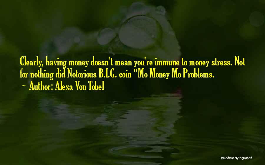 Alexa Von Tobel Quotes: Clearly, Having Money Doesn't Mean You're Immune To Money Stress. Not For Nothing Did Notorious B.i.g. Coin Mo Money Mo