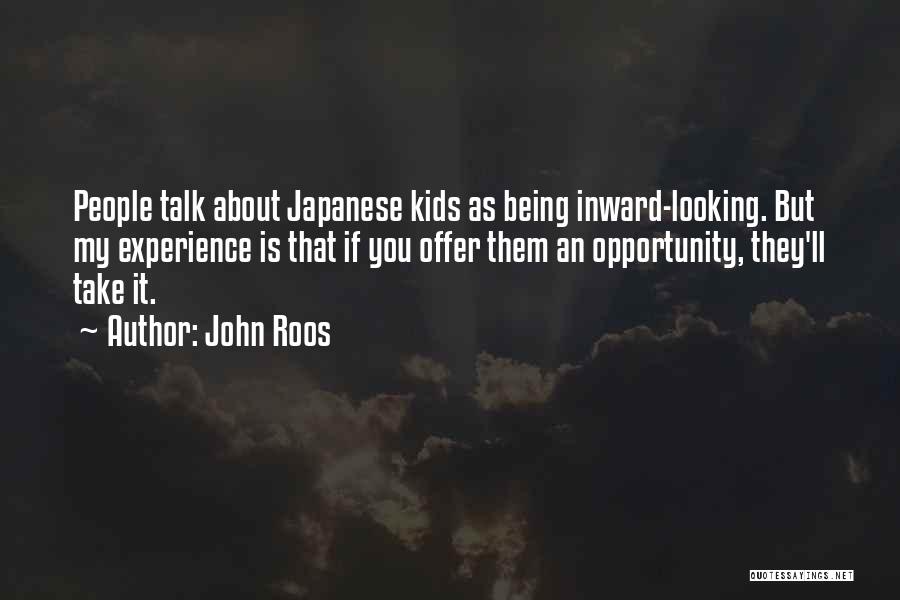 John Roos Quotes: People Talk About Japanese Kids As Being Inward-looking. But My Experience Is That If You Offer Them An Opportunity, They'll