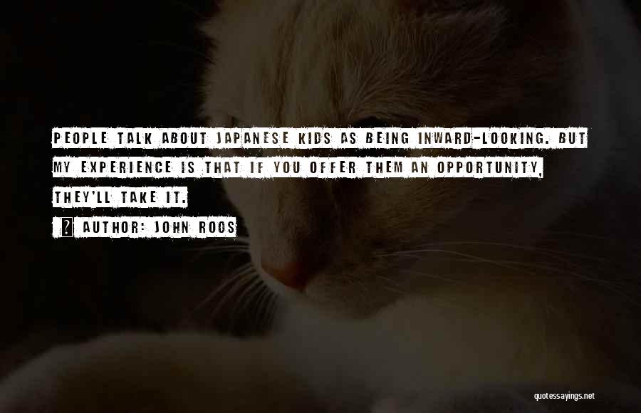 John Roos Quotes: People Talk About Japanese Kids As Being Inward-looking. But My Experience Is That If You Offer Them An Opportunity, They'll