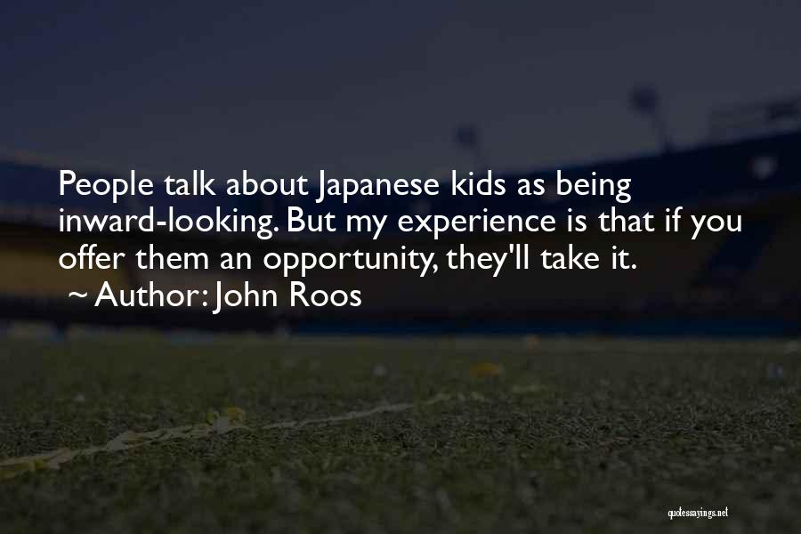 John Roos Quotes: People Talk About Japanese Kids As Being Inward-looking. But My Experience Is That If You Offer Them An Opportunity, They'll