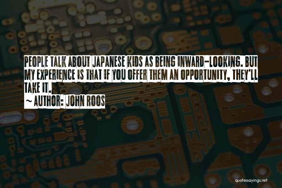 John Roos Quotes: People Talk About Japanese Kids As Being Inward-looking. But My Experience Is That If You Offer Them An Opportunity, They'll