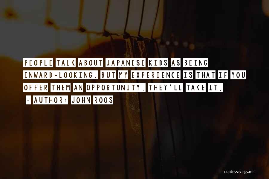 John Roos Quotes: People Talk About Japanese Kids As Being Inward-looking. But My Experience Is That If You Offer Them An Opportunity, They'll