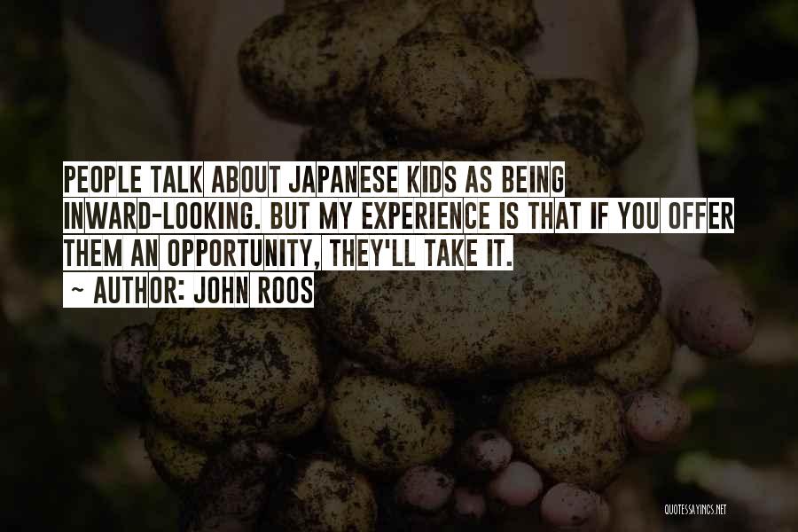 John Roos Quotes: People Talk About Japanese Kids As Being Inward-looking. But My Experience Is That If You Offer Them An Opportunity, They'll