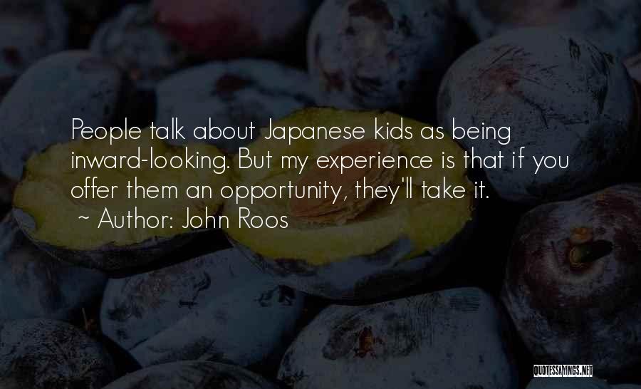 John Roos Quotes: People Talk About Japanese Kids As Being Inward-looking. But My Experience Is That If You Offer Them An Opportunity, They'll