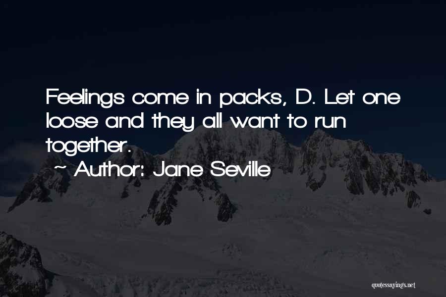 Jane Seville Quotes: Feelings Come In Packs, D. Let One Loose And They All Want To Run Together.