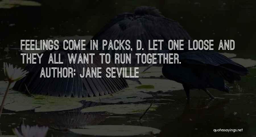 Jane Seville Quotes: Feelings Come In Packs, D. Let One Loose And They All Want To Run Together.