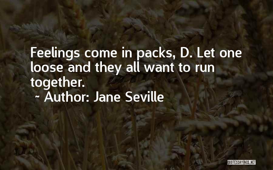 Jane Seville Quotes: Feelings Come In Packs, D. Let One Loose And They All Want To Run Together.