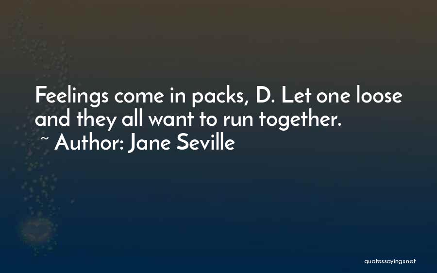 Jane Seville Quotes: Feelings Come In Packs, D. Let One Loose And They All Want To Run Together.