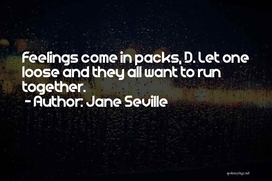 Jane Seville Quotes: Feelings Come In Packs, D. Let One Loose And They All Want To Run Together.