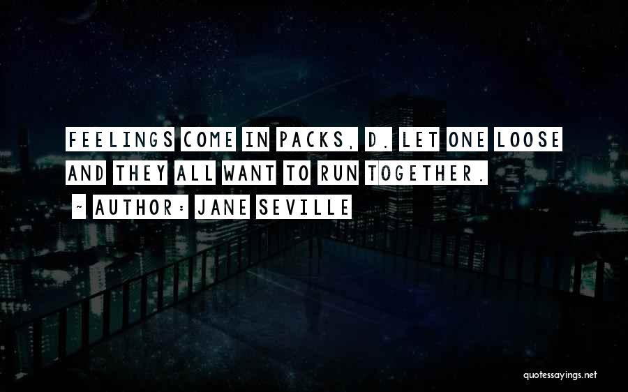 Jane Seville Quotes: Feelings Come In Packs, D. Let One Loose And They All Want To Run Together.