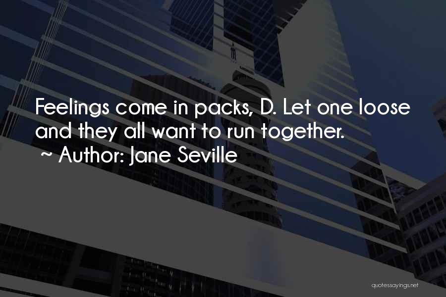 Jane Seville Quotes: Feelings Come In Packs, D. Let One Loose And They All Want To Run Together.